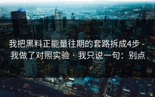 我把黑料正能量往期的套路拆成4步 - 我做了对照实验 · 我只说一句：别点
