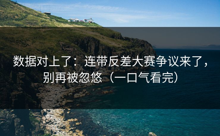 数据对上了：连带反差大赛争议来了，别再被忽悠（一口气看完）-第1张图片-P站视频聚合与导航平台