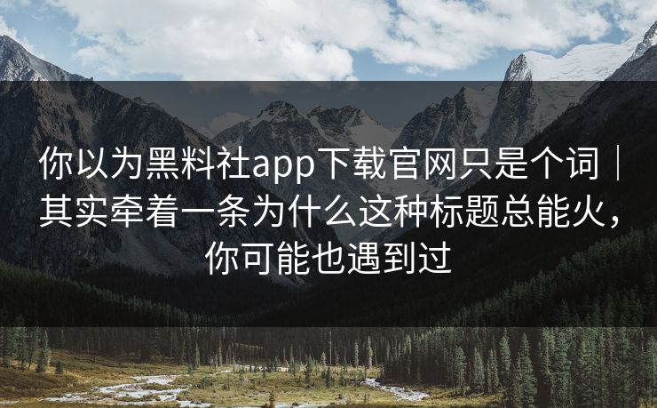你以为黑料社app下载官网只是个词｜其实牵着一条为什么这种标题总能火，你可能也遇到过-第1张图片-P站视频聚合与导航平台