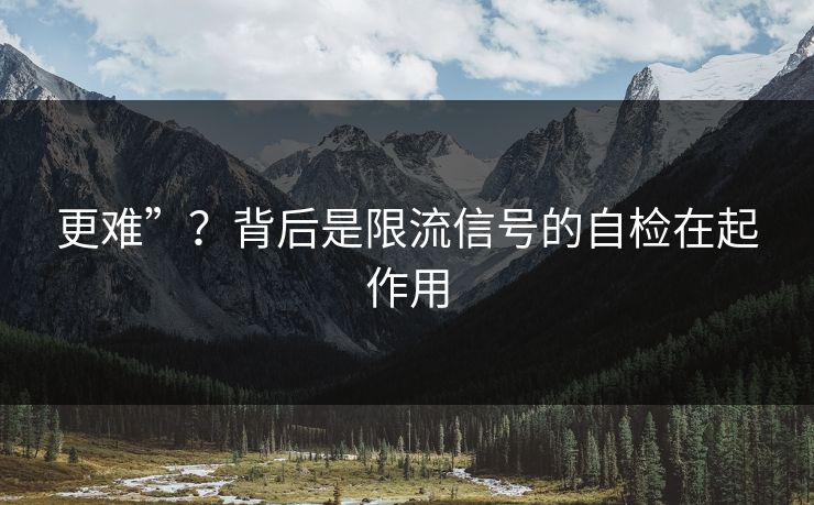 更难”？背后是限流信号的自检在起作用-第1张图片-P站视频聚合与导航平台