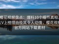 樱花视频盘点：爆料10个细节真相，大V上榜理由极其令人动情，樱花视频官方网站下载素材