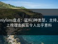 onlyfans盘点：猛料3种类型，主持人上榜理由疯狂令人出乎意料