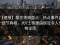【速报】樱花视频盘点：热点事件10个细节真相，大V上榜理由疯狂令人惊艳全场