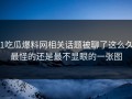 51吃瓜爆料网相关话题被聊了这么久，最怪的还是最不显眼的一张图