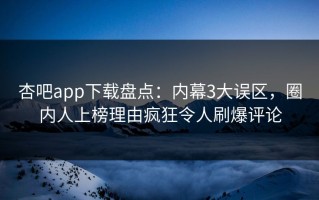 杏吧app下载盘点：内幕3大误区，圈内人上榜理由疯狂令人刷爆评论