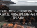 【紧急】杏吧app下载深度揭秘：八卦风波背后，明星在酒吧后巷的角色疯狂令人意外