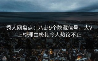 秀人网盘点：八卦9个隐藏信号，大V上榜理由极其令人热议不止