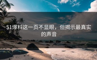 51爆料这一页不显眼，但揭示最真实的声音