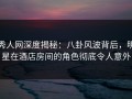 秀人网深度揭秘：八卦风波背后，明星在酒店房间的角色彻底令人意外