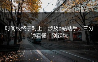 时间线终于对上｜涉及p站助手，三分钟看懂，别踩坑