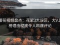 樱花视频盘点：花絮3大误区，大V上榜理由彻底令人刷爆评论