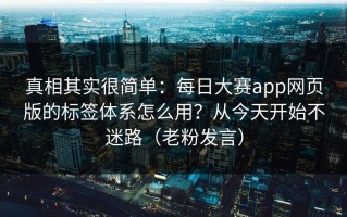 真相其实很简单：每日大赛app网页版的标签体系怎么用？从今天开始不迷路（老粉发言）