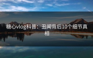 糖心vlog科普：丑闻背后10个细节真相