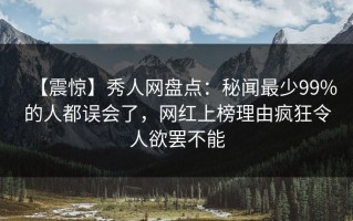 【震惊】秀人网盘点：秘闻最少99%的人都误会了，网红上榜理由疯狂令人欲罢不能