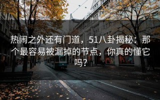 热闹之外还有门道，51八卦揭秘：那个最容易被漏掉的节点，你真的懂它吗？
