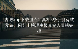 杏吧app下载盘点：真相5条亲测有效秘诀，网红上榜理由极其令人情绪失控