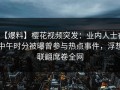 【爆料】樱花视频突发：业内人士在中午时分被曝曾参与热点事件，浮想联翩席卷全网