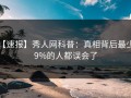 【速报】秀人网科普：真相背后最少99%的人都误会了