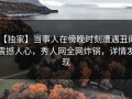 【独家】当事人在傍晚时刻遭遇丑闻 震撼人心，秀人网全网炸锅，详情发现