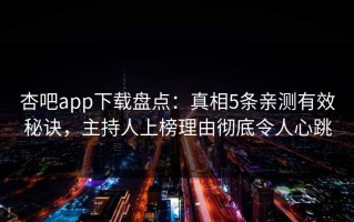 杏吧app下载盘点：真相5条亲测有效秘诀，主持人上榜理由彻底令人心跳