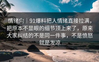 情绪向｜91爆料把人情绪直接拉满，把原本不显眼的细节顶上来了，原来大家纠结的不是同一件事，不是愤怒就是发凉