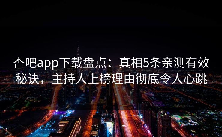 杏吧app下载盘点:真相5条亲测有效秘诀,主持人上榜理由彻底令人心跳-第1张图片-P站视频聚合与导航平台 杏吧app下载盘点:真相5条亲测有效秘诀,主持人上榜理由彻底令人心跳-第1张图片-P站视频聚合与导航平台