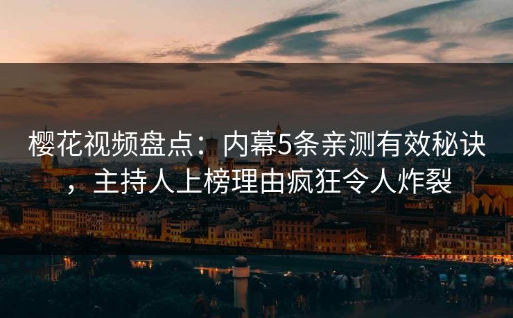 樱花视频盘点：内幕5条亲测有效秘诀，主持人上榜理由疯狂令人炸裂-第1张图片-P站视频聚合与导航平台