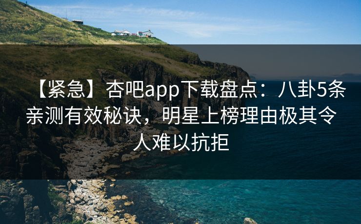 【紧急】杏吧app下载盘点:八卦5条亲测有效秘诀,明星上榜理由极其令人难以抗拒-第1张图片-P站视频聚合与导航平台 【紧急】杏吧app下载盘点:八卦5条亲测有效秘诀,明星上榜理由极其令人难以抗拒-第1张图片-P站视频聚合与导航平台
