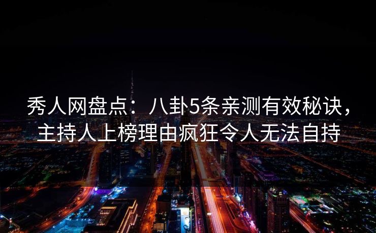 秀人网盘点:八卦5条亲测有效秘诀,主持人上榜理由疯狂令人无法自持-第1张图片-P站视频聚合与导航平台 秀人网盘点:八卦5条亲测有效秘诀,主持人上榜理由疯狂令人无法自持-第1张图片-P站视频聚合与导航平台