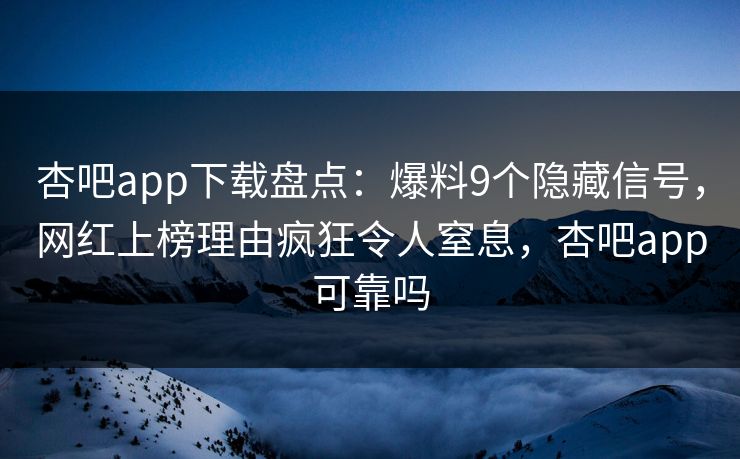 杏吧app下载盘点:爆料9个隐藏信号,网红上榜理由疯狂令人窒息,杏吧app可靠吗-第1张图片-P站视频聚合与导航平台 杏吧app下载盘点:爆料9个隐藏信号,网红上榜理由疯狂令人窒息,杏吧app可靠吗-第1张图片-P站视频聚合与导航平台