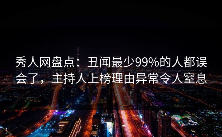 秀人网盘点:丑闻最少99%的人都误会了,主持人上榜理由异常令人窒息-第1张图片-P站视频聚合与导航平台 秀人网盘点:丑闻最少99%的人都误会了,主持人上榜理由异常令人窒息-第1张图片-P站视频聚合与导航平台