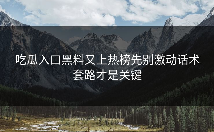 吃瓜入口黑料又上热榜先别激动话术套路才是关键-第1张图片-P站视频聚合与导航平台