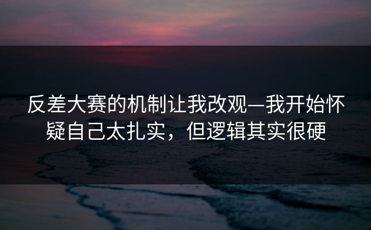 反差大赛的机制让我改观—我开始怀疑自己太扎实，但逻辑其实很硬-第1张图片-P站视频聚合与导航平台