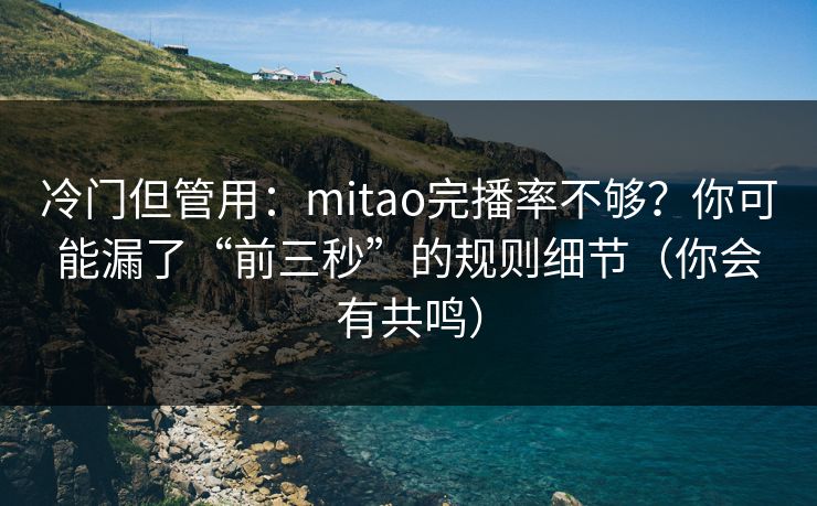 冷门但管用:mitao完播率不够?你可能漏了“前三秒”的规则细节(你会有共鸣)-第1张图片-P站视频聚合与导航平台 冷门但管用:mitao完播率不够?你可能漏了“前三秒”的规则细节(你会有共鸣)-第1张图片-P站视频聚合与导航平台