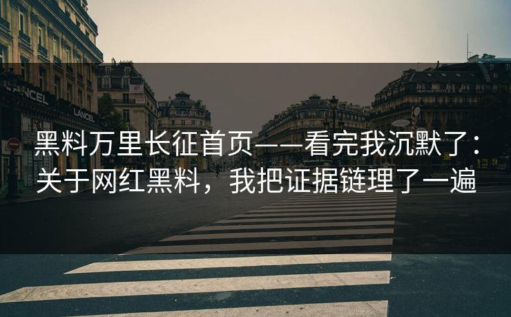 黑料万里长征首页——看完我沉默了:关于网红黑料,我把证据链理了一遍-第1张图片-P站视频聚合与导航平台 黑料万里长征首页——看完我沉默了:关于网红黑料,我把证据链理了一遍-第1张图片-P站视频聚合与导航平台